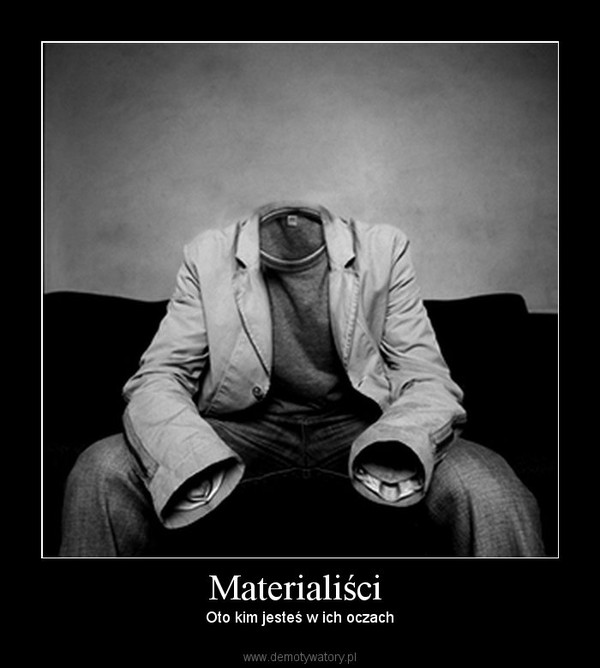 Materialiści  – Oto kim jesteś w ich oczach 
