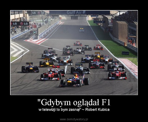 "Gdybym oglądał F1 –  w telewizji to bym zasnął" ~ Robert Kubica  