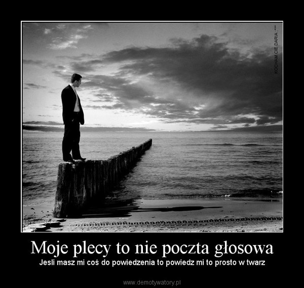 Moje plecy to nie poczta głosowa – Jesli masz mi coś do powiedzenia to powiedz mi to prosto w twarz 