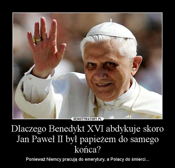 Dlaczego Benedykt XVI abdykuje skoro Jan Paweł II był papieżem do samego końca?