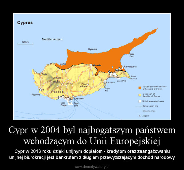 Cypr w 2004 był najbogatszym państwem wchodzącym do Unii Europejskiej – Cypr w 2013 roku dzięki unijnym dopłatom - kredytom oraz zaangażowaniu unijnej biurokracji jest bankrutem z długiem przewyższającym dochód narodowy 