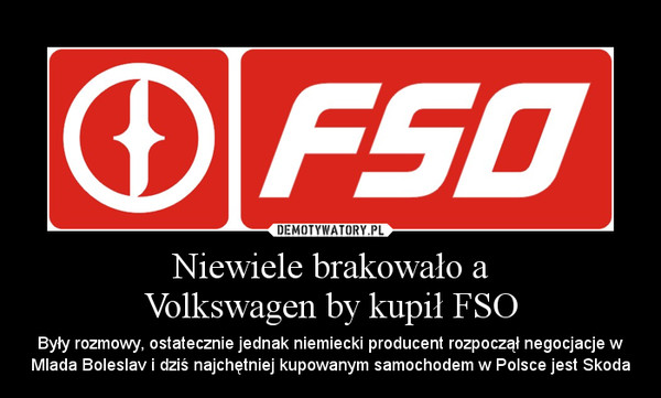 Niewiele brakowało aVolkswagen by kupił FSO – Były rozmowy, ostatecznie jednak niemiecki producent rozpoczął negocjacje w Mlada Boleslav i dziś najchętniej kupowanym samochodem w Polsce jest Skoda 