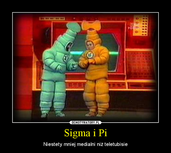 Sigma i Pi – Niestety mniej medialni niż teletubisie 