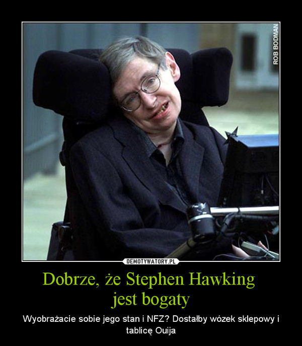 Dobrze, że Stephen Hawking jest bogaty – Wyobrażacie sobie jego stan i NFZ? Dostałby wózek sklepowy i tablicę Ouija 