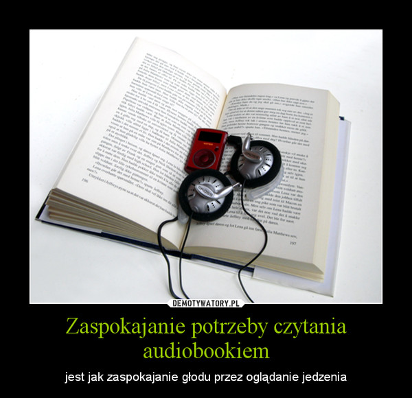 Zaspokajanie potrzeby czytania audiobookiem – jest jak zaspokajanie głodu przez oglądanie jedzenia 