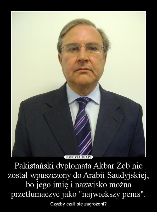 Pakistański dyplomata Akbar Zeb nie został wpuszczony do Arabii Saudyjskiej, bo jego imię i nazwisko można przetłumaczyć jako "największy penis". – Czyżby czuli się zagrożeni? 