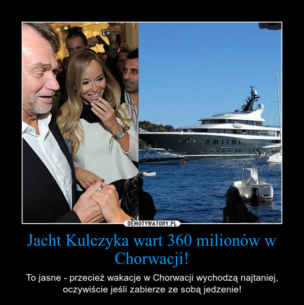 Jacht Kulczyka wart 360 milionów w Chorwacji! – To jasne - przecież wakacje w Chorwacji wychodzą najtaniej, oczywiście jeśli zabierze ze sobą jedzenie! 