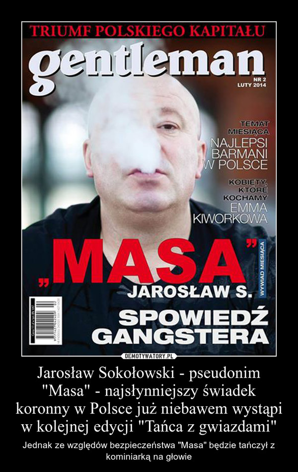 Jarosław Sokołowski - pseudonim "Masa" - najsłynniejszy świadek koronny w Polsce już niebawem wystąpi w kolejnej edycji "Tańca z gwiazdami" – Jednak ze względów bezpieczeństwa "Masa" będzie tańczył z kominiarką na głowie 