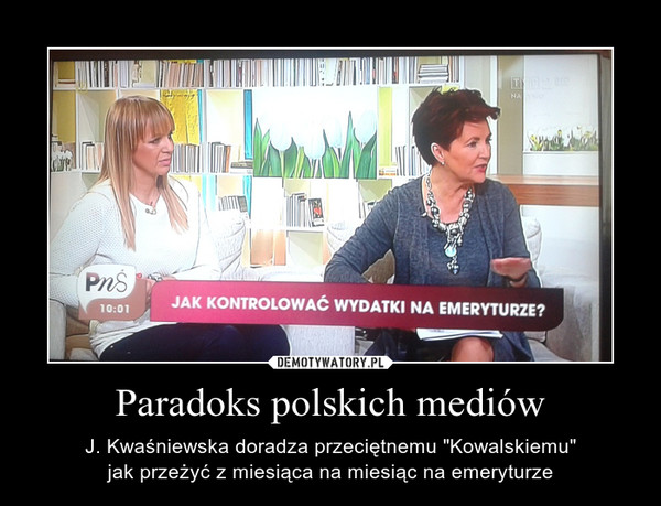 Paradoks polskich mediów – J. Kwaśniewska doradza przeciętnemu "Kowalskiemu"jak przeżyć z miesiąca na miesiąc na emeryturze 