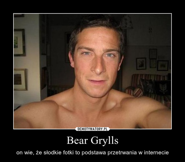 Bear Grylls – on wie, że słodkie fotki to podstawa przetrwania w internecie 