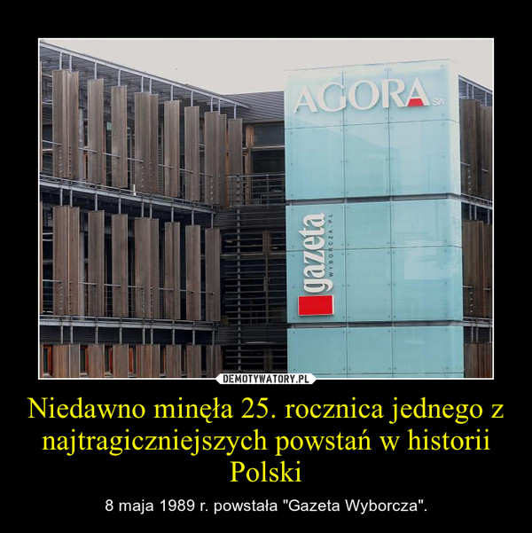 Niedawno minęła 25. rocznica jednego z najtragiczniejszych powstań w historii Polski – 8 maja 1989 r. powstała "Gazeta Wyborcza". 