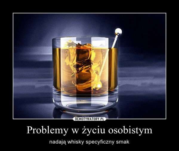 Problemy w życiu osobistym – nadają whisky specyficzny smak 