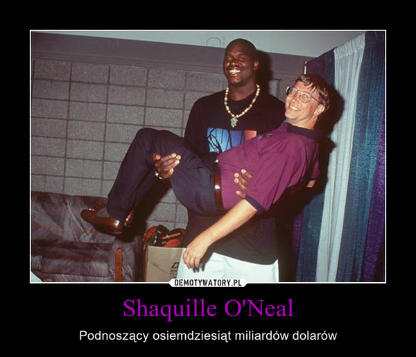 Shaquille O'Neal – Podnoszący osiemdziesiąt miliardów dolarów 