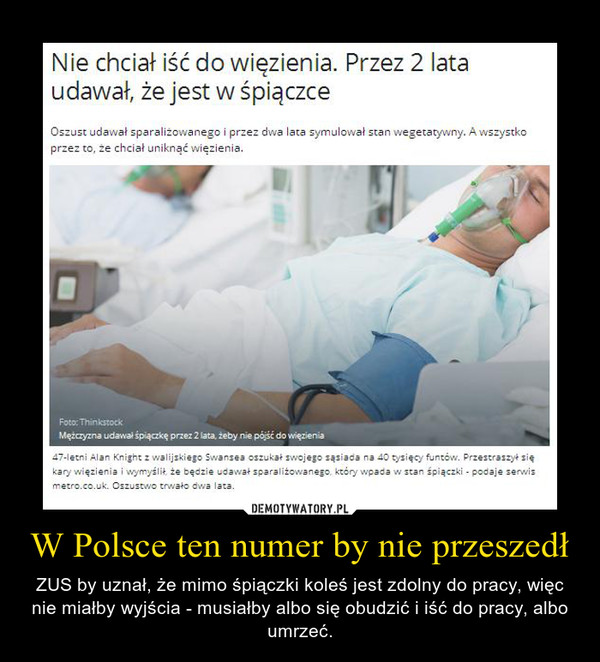 W Polsce ten numer by nie przeszedł – ZUS by uznał, że mimo śpiączki koleś jest zdolny do pracy, więc nie miałby wyjścia - musiałby albo się obudzić i iść do pracy, albo umrzeć. 