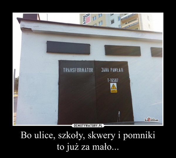 Bo ulice, szkoły, skwery i pomnikito już za mało... –  