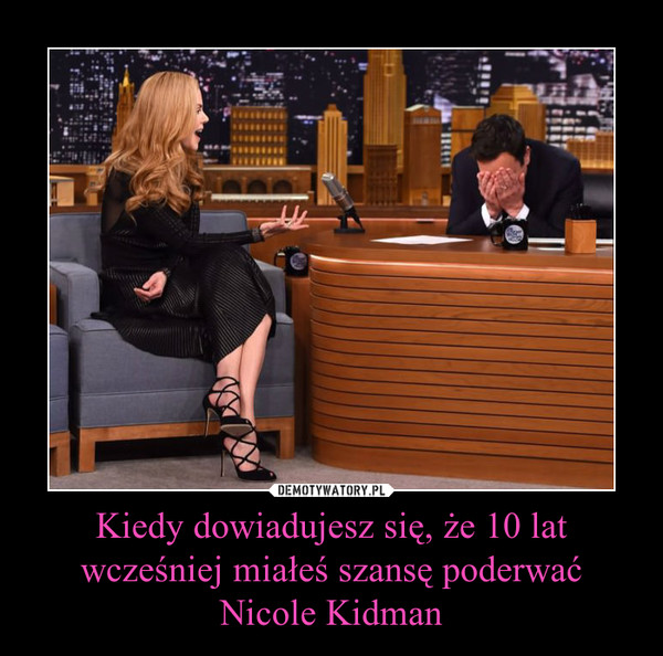 Kiedy dowiadujesz się, że 10 lat wcześniej miałeś szansę poderwać Nicole Kidman