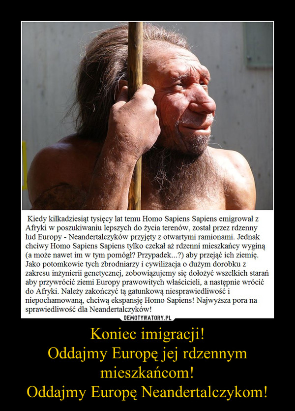 Koniec imigracji!
Oddajmy Europę jej rdzennym mieszkańcom!
Oddajmy Europę Neandertalczykom!