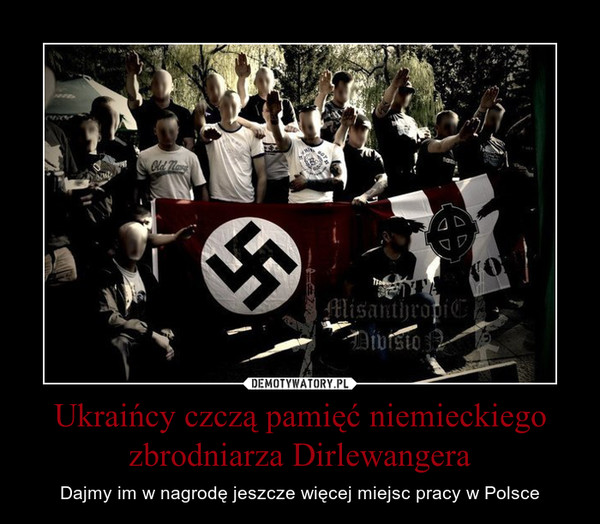 Ukraińcy czczą pamięć niemieckiego zbrodniarza Dirlewangera – Dajmy im w nagrodę jeszcze więcej miejsc pracy w Polsce 