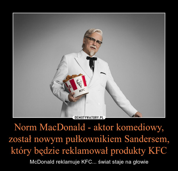 Norm MacDonald - aktor komediowy, został nowym pułkownikiem Sandersem, który będzie reklamował produkty KFC – McDonald reklamuje KFC... świat staje na głowie 