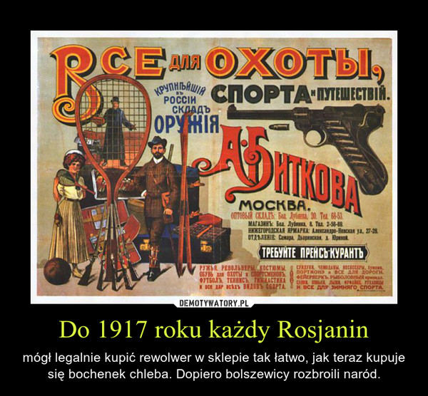 Do 1917 roku każdy Rosjanin – mógł legalnie kupić rewolwer w sklepie tak łatwo, jak teraz kupuje się bochenek chleba. Dopiero bolszewicy rozbroili naród. 