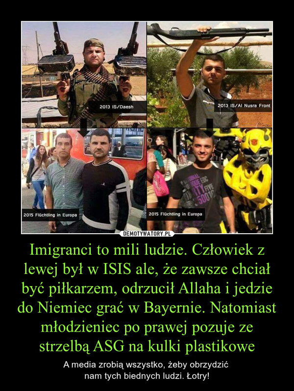 Imigranci to mili ludzie. Człowiek z lewej był w ISIS ale, że zawsze chciał być piłkarzem, odrzucił Allaha i jedzie do Niemiec grać w Bayernie. Natomiast młodzieniec po prawej pozuje ze strzelbą ASG na kulki plastikowe