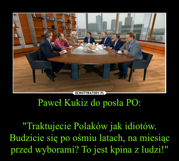 Paweł Kukiz do posła PO:"Traktujecie Polaków jak idiotów. Budzicie się po ośmiu latach, na miesiąc przed wyborami? To jest kpina z ludzi!" –  