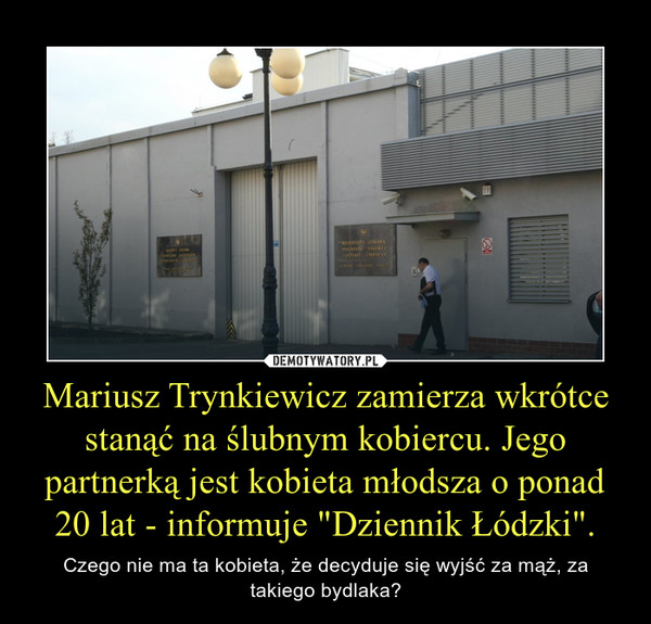Mariusz Trynkiewicz zamierza wkrótce stanąć na ślubnym kobiercu. Jego partnerką jest kobieta młodsza o ponad 20 lat - informuje "Dziennik Łódzki".