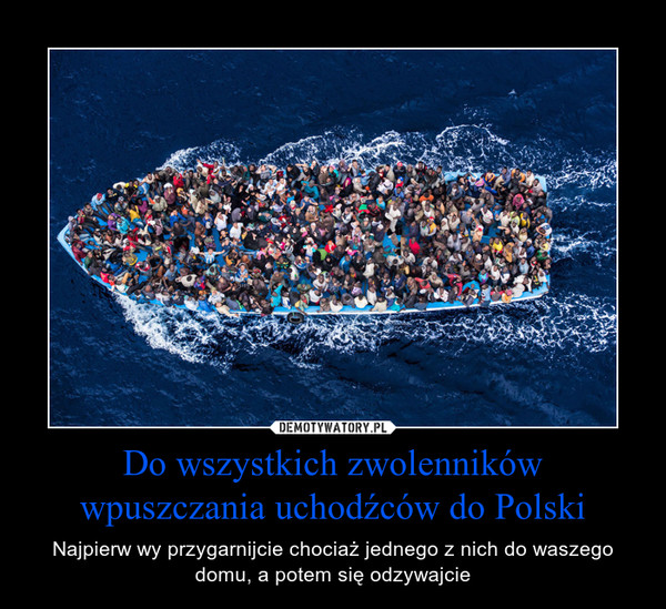 Do wszystkich zwolenników wpuszczania uchodźców do Polski – Najpierw wy przygarnijcie chociaż jednego z nich do waszego domu, a potem się odzywajcie 