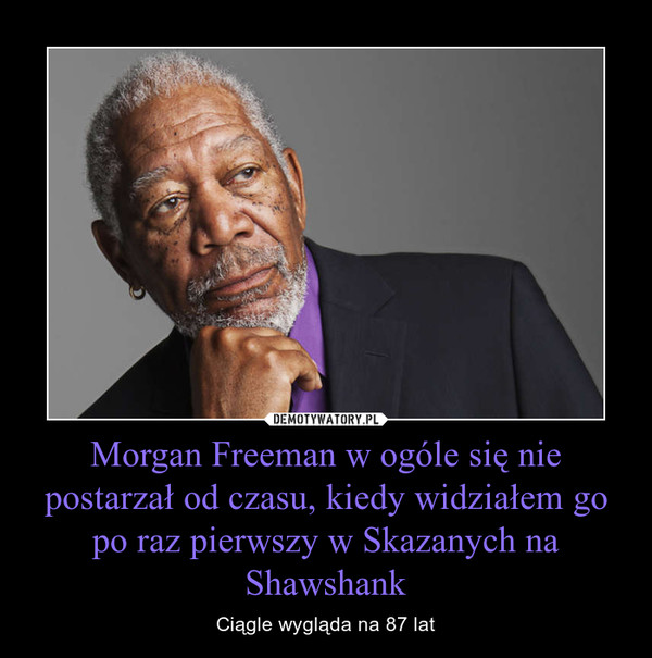 Morgan Freeman w ogóle się nie postarzał od czasu, kiedy widziałem go po raz pierwszy w Skazanych na Shawshank