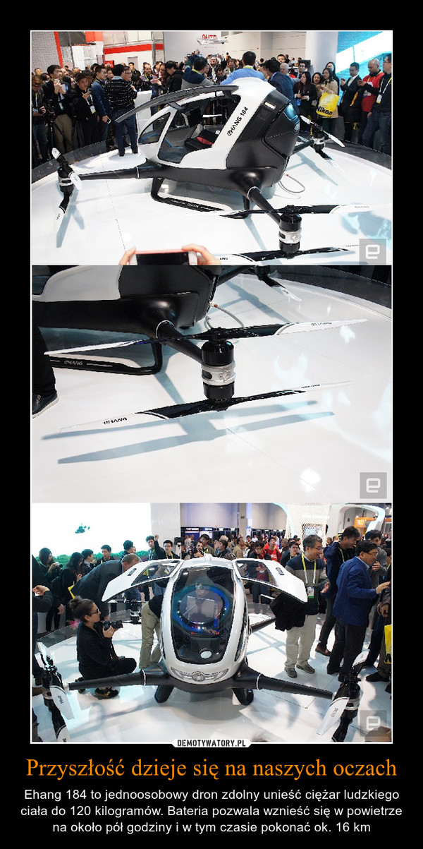 Przyszłość dzieje się na naszych oczach – Ehang 184 to jednoosobowy dron zdolny unieść ciężar ludzkiego ciała do 120 kilogramów. Bateria pozwala wznieść się w powietrze na około pół godziny i w tym czasie pokonać ok. 16 km 