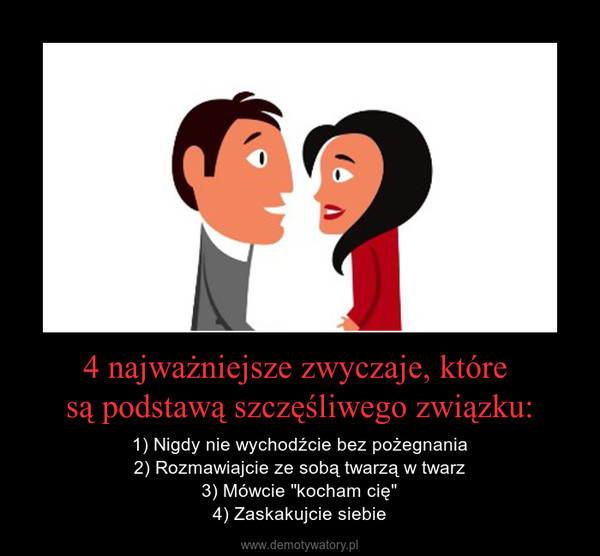 4 najważniejsze zwyczaje, które są podstawą szczęśliwego związku: – 1) Nigdy nie wychodźcie bez pożegnania2) Rozmawiajcie ze sobą twarzą w twarz3) Mówcie "kocham cię"4) Zaskakujcie siebie 