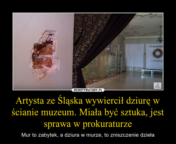 Artysta ze Śląska wywiercił dziurę w ścianie muzeum. Miała być sztuka, jest sprawa w prokuraturze – Mur to zabytek, a dziura w murze, to zniszczenie dzieła 