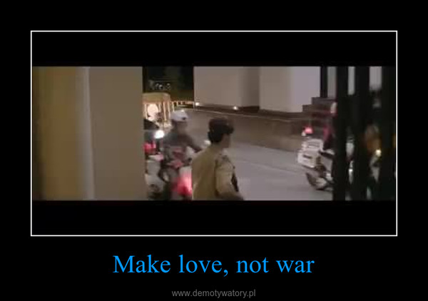 Make love, not war –  