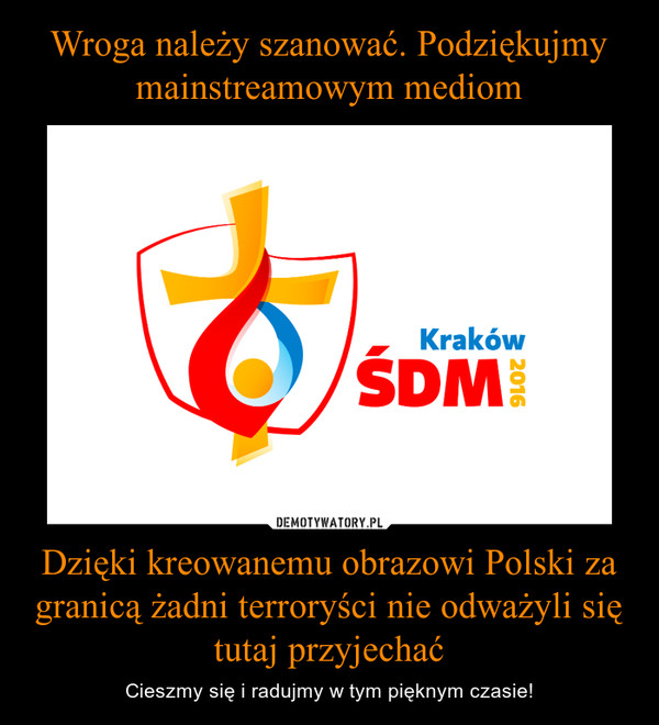 Dzięki kreowanemu obrazowi Polski za granicą żadni terroryści nie odważyli się tutaj przyjechać – Cieszmy się i radujmy w tym pięknym czasie! 