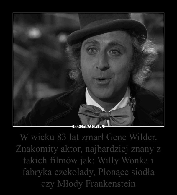 W wieku 83 lat zmarł Gene Wilder. Znakomity aktor, najbardziej znany z takich filmów jak: Willy Wonka i fabryka czekolady, Płonące siodłaczy Młody Frankenstein –  