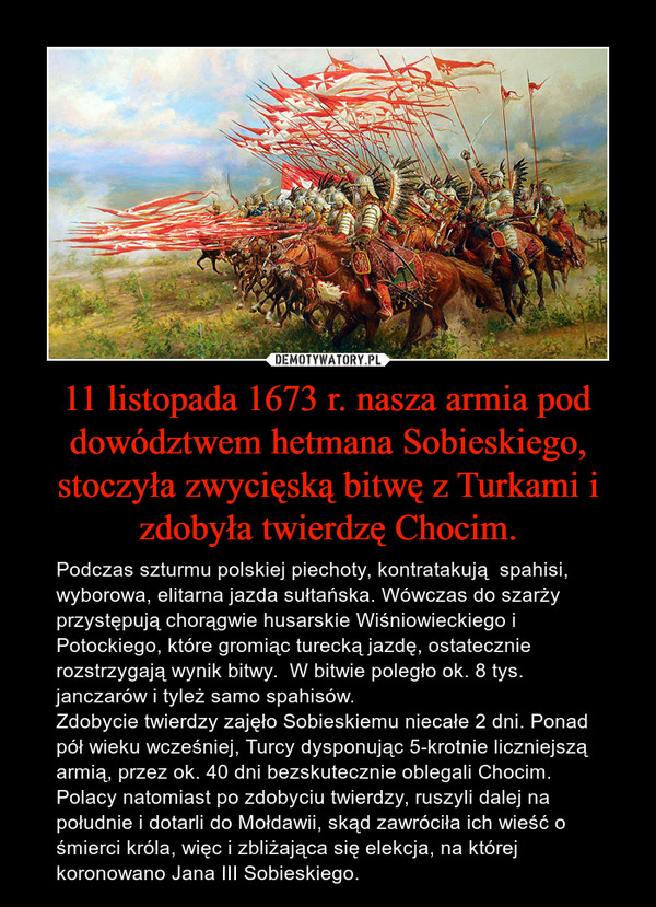 11 listopada 1673 r. nasza armia pod dowództwem hetmana Sobieskiego, stoczyła zwycięską bitwę z Turkami i zdobyła twierdzę Chocim.