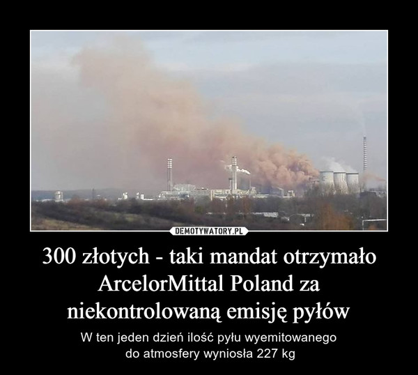 300 złotych - taki mandat otrzymało ArcelorMittal Poland za niekontrolowaną emisję pyłów – W ten jeden dzień ilość pyłu wyemitowanego do atmosfery wyniosła 227 kg 