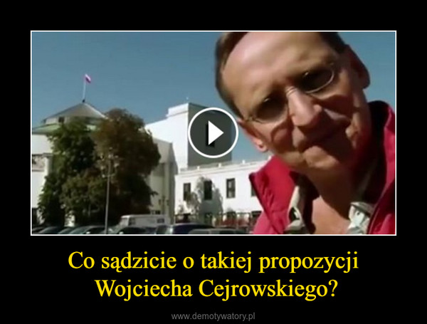 Co sądzicie o takiej propozycji Wojciecha Cejrowskiego? –  