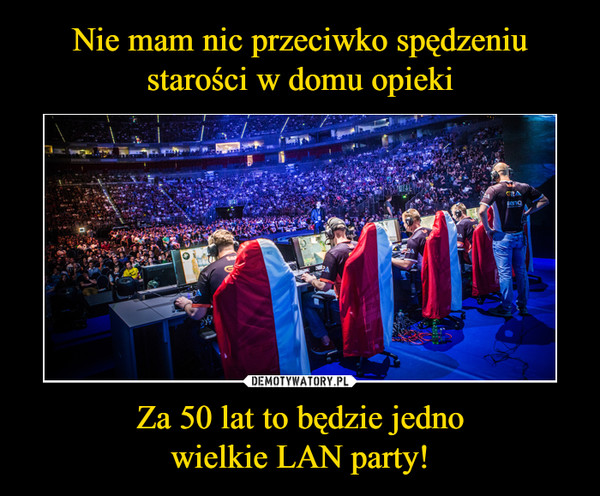 Za 50 lat to będzie jednowielkie LAN party! –  