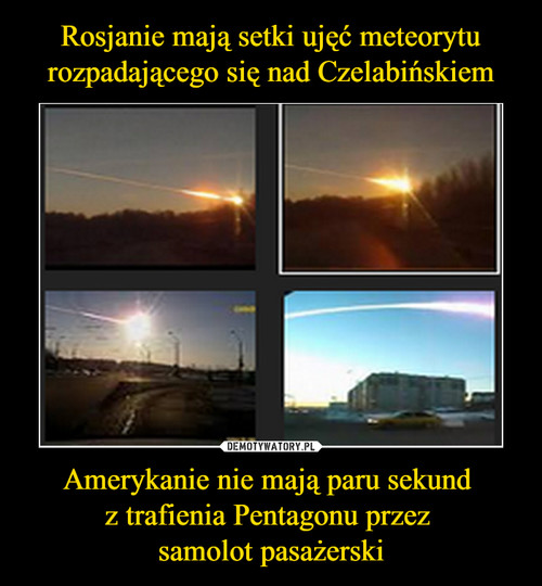 Rosjanie mają setki ujęć meteorytu rozpadającego się nad Czelabińskiem Amerykanie nie mają paru sekund 
z trafienia Pentagonu przez 
samolot pasażerski