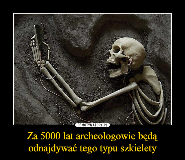 Za 5000 lat archeologowie będą odnajdywać tego typu szkielety –  