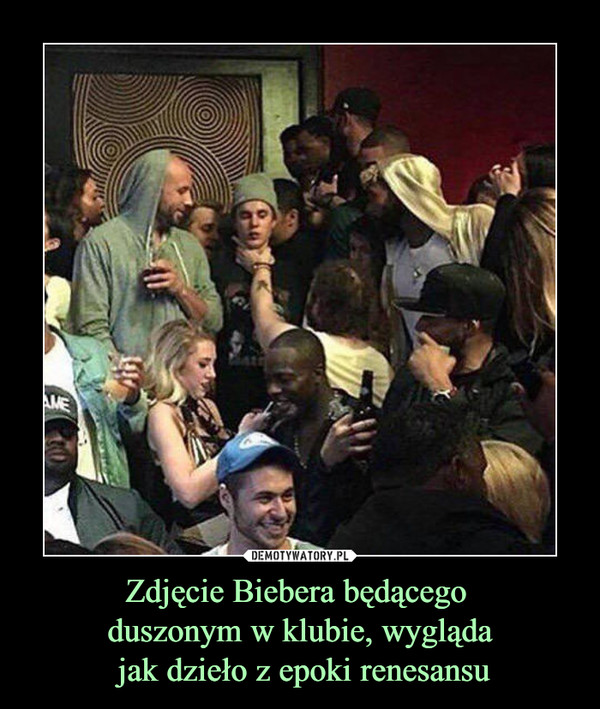 Zdjęcie Biebera będącego 
duszonym w klubie, wygląda
 jak dzieło z epoki renesansu