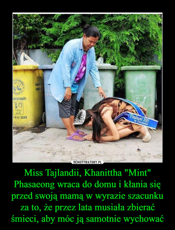 Miss Tajlandii, Khanittha "Mint" Phasaeong wraca do domu i kłania się przed swoją mamą w wyrazie szacunku za to, że przez lata musiała zbierać śmieci, aby móc ją samotnie wychować –  