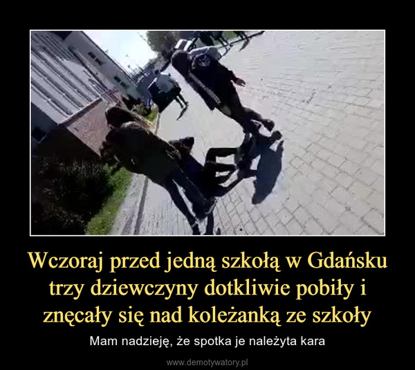 Wczoraj przed jedną szkołą w Gdańsku trzy dziewczyny dotkliwie pobiły i znęcały się nad koleżanką ze szkoły – Mam nadzieję, że spotka je należyta kara 