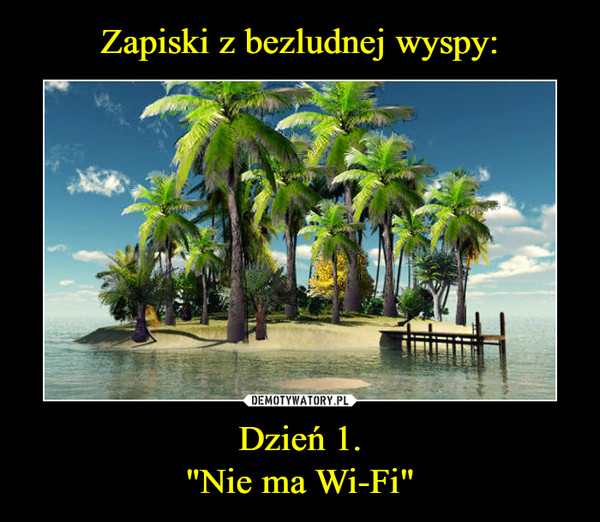 Zapiski z bezludnej wyspy: Dzień 1.
"Nie ma Wi-Fi"