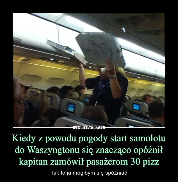 Kiedy z powodu pogody start samolotu do Waszyngtonu się znacząco opóźnił kapitan zamówił pasażerom 30 pizz