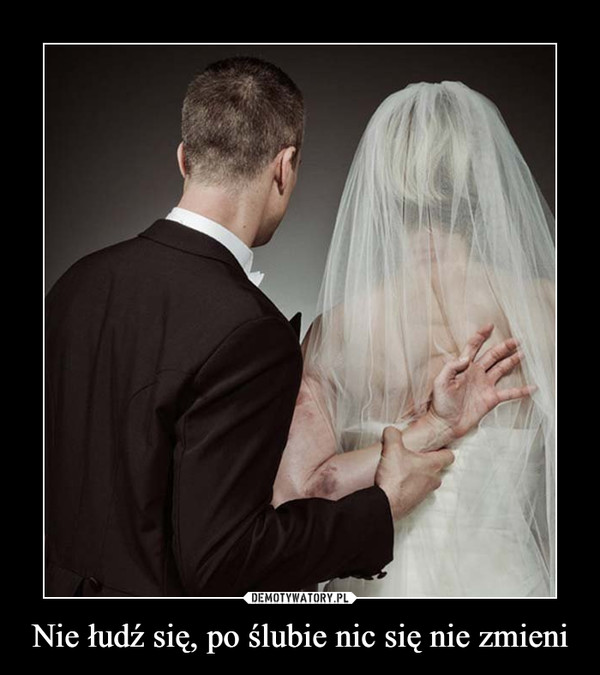 Nie łudź się, po ślubie nic się nie zmieni –  