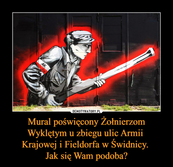 Mural poświęcony Żołnierzom Wyklętym u zbiegu ulic Armii 
Krajowej i Fieldorfa w Świdnicy. 
Jak się Wam podoba?