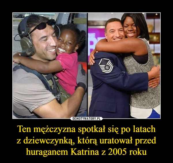 Ten mężczyzna spotkał się po latach
z dziewczynką, którą uratował przed huraganem Katrina z 2005 roku