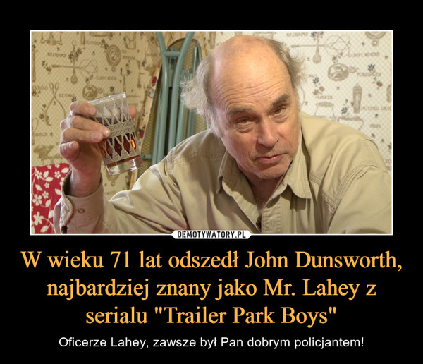 W wieku 71 lat odszedł John Dunsworth, najbardziej znany jako Mr. Lahey z serialu "Trailer Park Boys" – Oficerze Lahey, zawsze był Pan dobrym policjantem! 